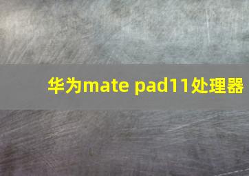 华为mate pad11处理器